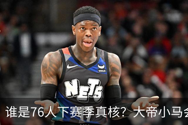 谁是76人下赛季真核?大帝小马会谦让老詹吗?